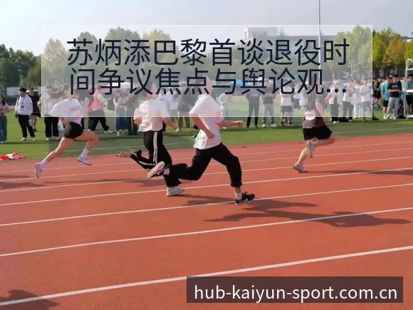 苏炳添巴黎首谈退役时间争议焦点与舆论观察的风险分析 - 开云体育网址