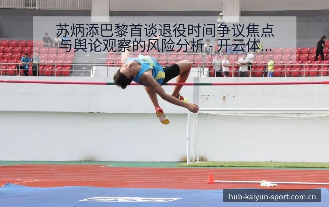 苏炳添巴黎首谈退役时间争议焦点与舆论观察的风险分析 - 开云体育网址
