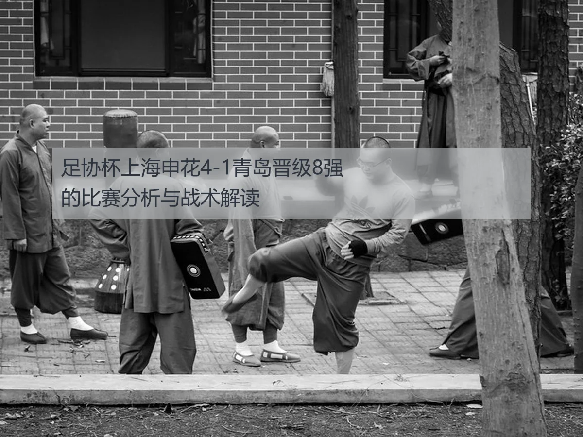 足协杯上海申花4-1青岛晋级8强的比赛分析与战术解读
